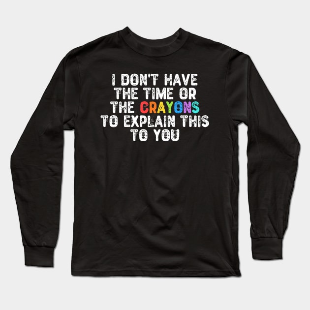 I Don't Have The Time Or The Crayons Long Sleeve T-Shirt by Yyoussef101